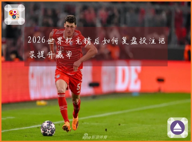 2026世界杯竞猜后如何复盘投注记录提升赢率