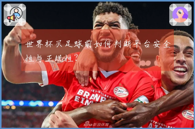 世界杯买足球前如何判断平台安全性与正规性？