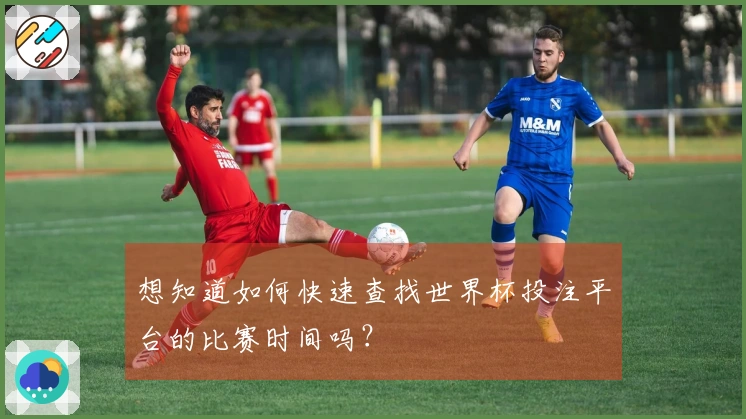 想知道如何快速查找世界杯投注平台的比赛时间吗？