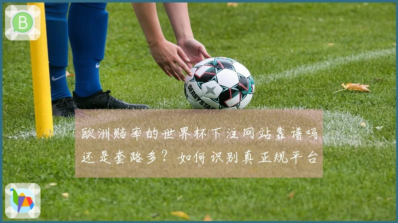 欧洲赔率的世界杯下注网站靠谱吗还是套路多？如何识别真正规平台